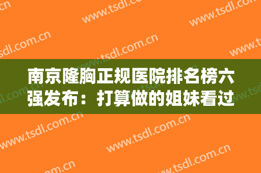 南京隆胸正规医院排名榜六强发布：打算做的姐妹看过来！(南京隆胸哪里好)