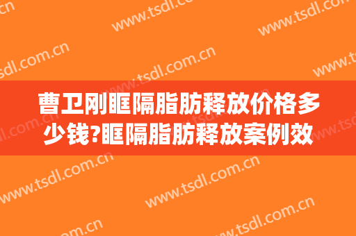 曹卫刚眶隔脂肪释放价格多少钱?眶隔脂肪释放案例效果对比图_上海交通大学医学院附属第九人民医院
