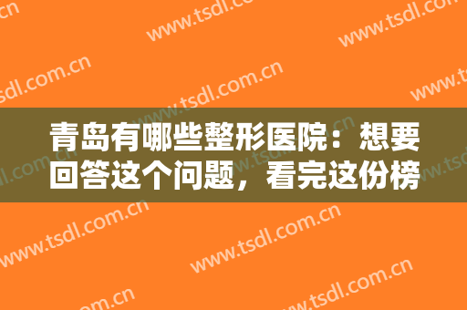 青岛有哪些整形医院：想要回答这个问题，看完这份榜单就够了！