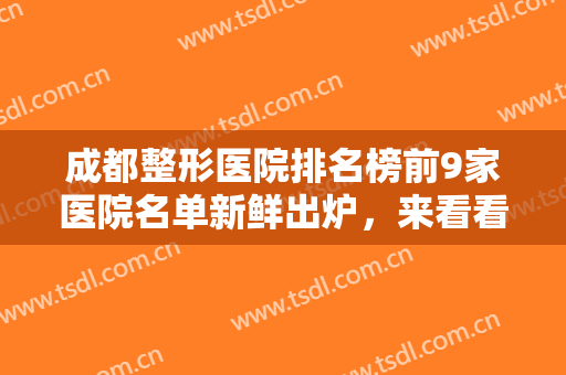 成都整形医院排名榜前9家医院名单新鲜出炉，来看看这几家有名气的实力医院吧！