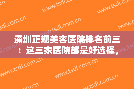 深圳正规美容医院排名前三：这三家医院都是好选择，不妨一起来看看吧！