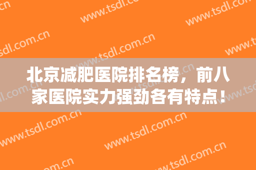 北京减肥医院排名榜，前八家医院实力强劲各有特点！(北京减肥三甲医院哪个最好)