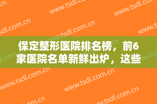 保定整形医院排名榜，前6家医院名单新鲜出炉，这些性价比高的医院值得推荐！