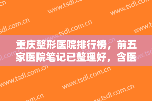 重庆整形医院排行榜，前五家医院笔记已整理好，含医院简介与价目表！！