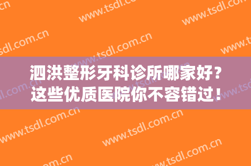 泗洪整形牙科诊所哪家好？这些优质医院你不容错过！(泗洪牙科诊所哪家好矫正牙齿)