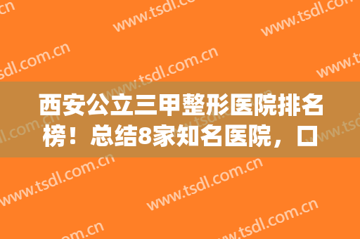 西安公立三甲整形医院排名榜！总结8家知名医院，口碑崭新解密(西安最好的整形三甲医院)