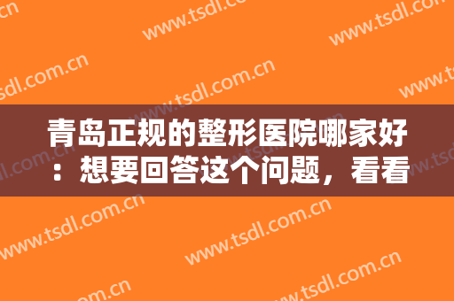 青岛正规的整形医院哪家好：想要回答这个问题，看看这份榜单就够了！