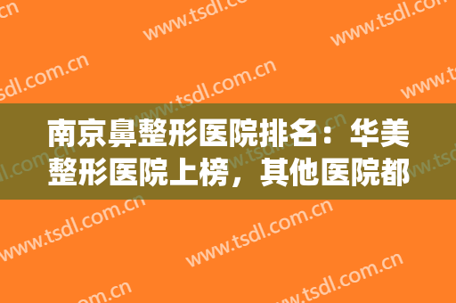 南京鼻整形医院排名：华美整形医院上榜，其他医院都是哪些？(南京隆鼻医院排行)