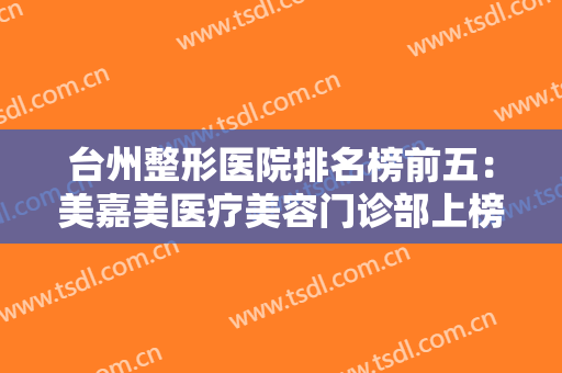 台州整形医院排名榜前五：美嘉美医疗美容门诊部上榜，其他医院都是哪些？