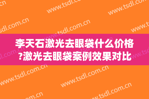 李天石激光去眼袋什么价格?激光去眼袋案例效果对比图_北京大学深圳医院
