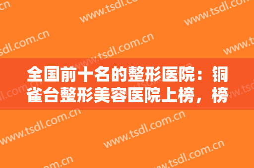 全国前十名的整形医院：铜雀台整形美容医院上榜，榜上医院你都认识吗？