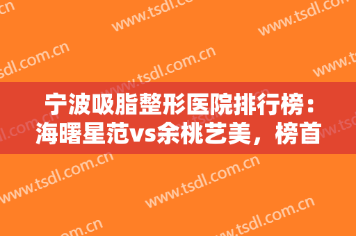 宁波吸脂整形医院排行榜：海曙星范vs余桃艺美，榜首究竟是谁呢！