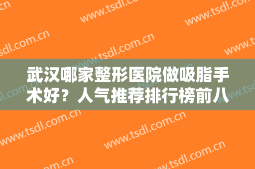 武汉哪家整形医院做吸脂手术好？人气推荐排行榜前八强！技术、口碑在线