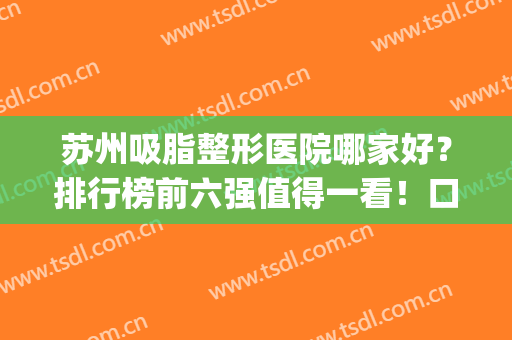 苏州吸脂整形医院哪家好？排行榜前六强值得一看！口碑、实力一绝(苏州吸脂比较医院好)