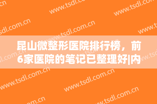 昆山微整形医院排行榜，前6家医院的笔记已整理好|内含价目表~(昆山三甲整形医院有哪些)