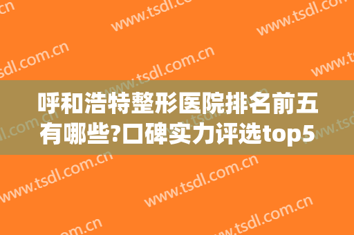 呼和浩特整形医院排名前五有哪些?口碑实力评选top5，悦沐|张高贵上榜前列