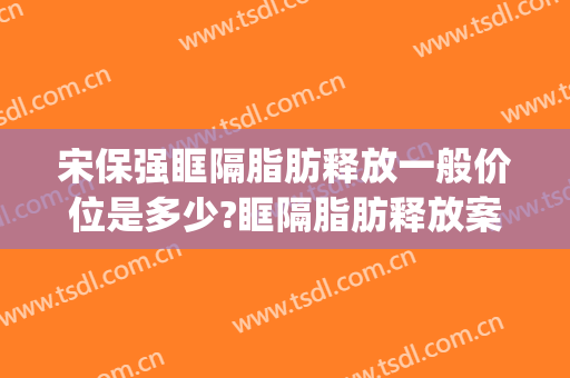 宋保强眶隔脂肪释放一般价位是多少?眶隔脂肪释放案例效果对比图_西京医院
