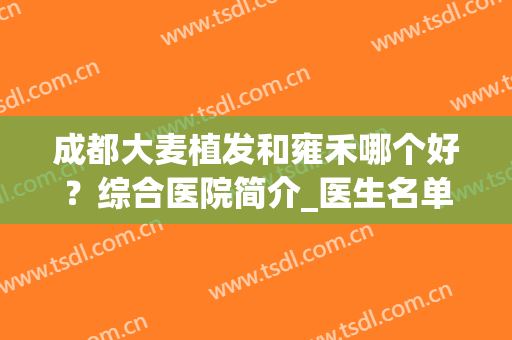 成都大麦植发和雍禾哪个好？综合医院简介_医生名单_口碑评价来查看