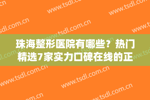 珠海整形医院有哪些？热门精选7家实力口碑在线的正规整形医院！(珠海整形医院排名榜)