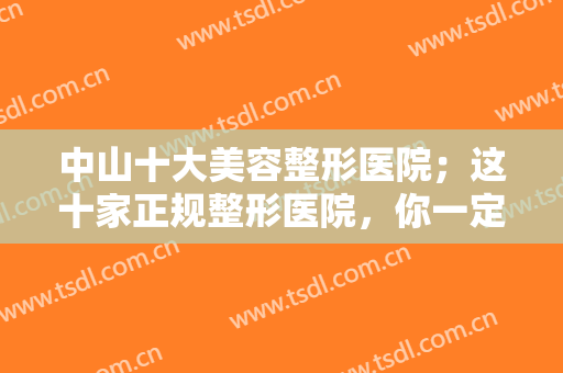 中山十大美容整形医院；这十家正规整形医院，你一定不要错过，实力口碑都不赖！