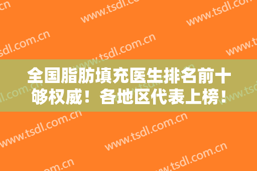 全国脂肪填充医生排名前十够权威！各地区代表上榜！北京地区占比多！