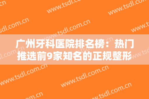 广州牙科医院排名榜：热门推选前9家知名的正规整形医院，速来收藏吧！