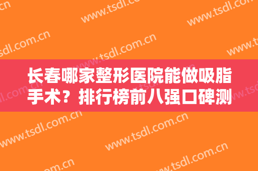 长春哪家整形医院能做吸脂手术？排行榜前八强口碑测评！私立医美家家强