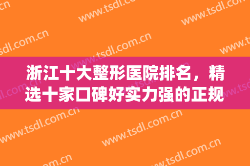 浙江十大整形医院排名，精选十家口碑好实力强的正规整形医院！(浙江整形医院排名榜)