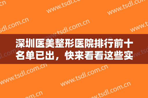 深圳医美整形医院排行前十名单已出，快来看看这些实力与知名度均在线的正规整形医院吧！
