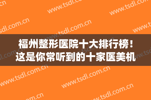 福州整形医院十大排行榜！这是你常听到的十家医美机构吗？(福州正规整形医院排名)