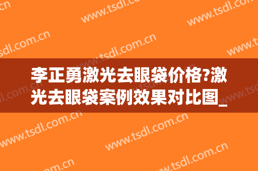 李正勇激光去眼袋价格?激光去眼袋案例效果对比图_四川大学华西医院
