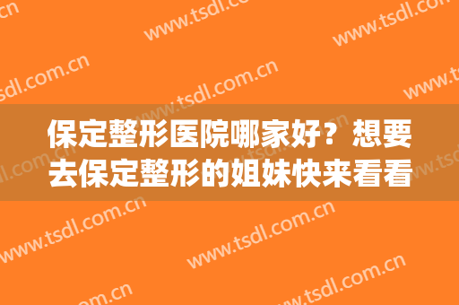 保定整形医院哪家好？想要去保定整形的姐妹快来看看这一篇！(保定都有哪些整形医院)