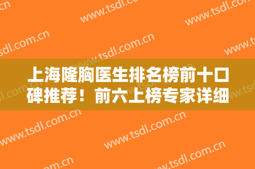 上海隆胸医生排名榜前十口碑推荐！前六上榜专家详细介绍！给出新晋医生