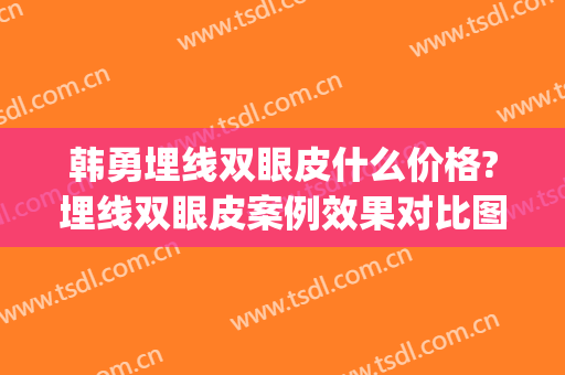 韩勇埋线双眼皮什么价格?埋线双眼皮案例效果对比图_好大夫工作室(韩式埋线双眼皮的价格)