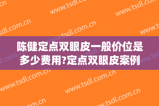陈健定点双眼皮一般价位是多少费用?定点双眼皮案例效果对比图_重庆市渝北区人民医院
