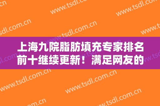 上海九院脂肪填充专家排名前十继续更新！满足网友的变美需求，干货收藏！
