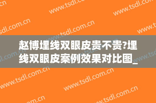 赵博埋线双眼皮贵不贵?埋线双眼皮案例效果对比图_好大夫工作室(埋线双眼皮整形美容医院)