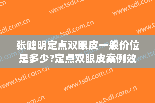 张健明定点双眼皮一般价位是多少?定点双眼皮案例效果对比图_广州中医药大学顺德医院