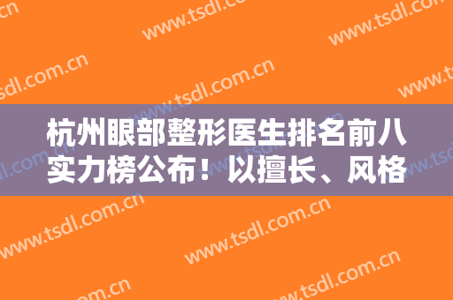杭州眼部整形医生排名前八实力榜公布！以擅长、风格等为标准进行比较！