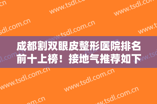 成都割双眼皮整形医院排名前十上榜！接地气推荐如下！网友评选有看头！