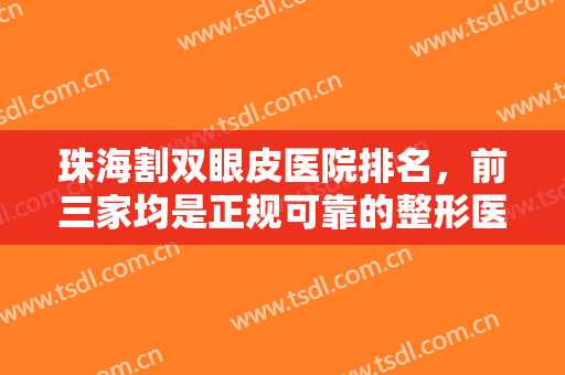 珠海割双眼皮医院排名，前三家均是正规可靠的整形医院，速来收藏吧!