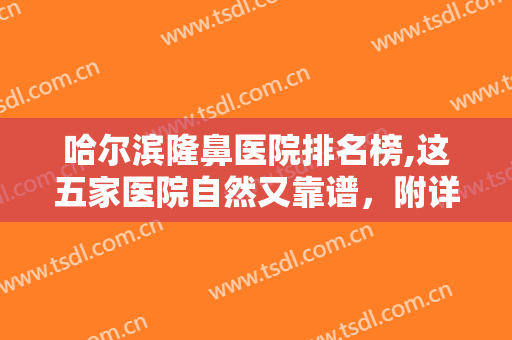 哈尔滨隆鼻医院排名榜,这五家医院自然又靠谱，附详细地址+推荐医生！