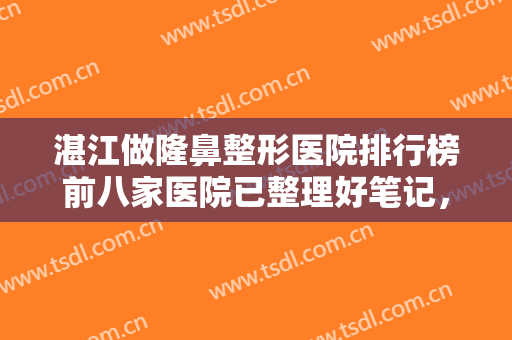 湛江做隆鼻整形医院排行榜前八家医院已整理好笔记，快来康康有你心动的医院吗！