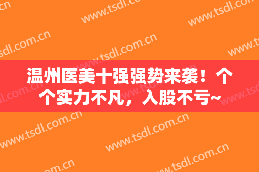 温州医美十强强势来袭！个个实力不凡，入股不亏~
