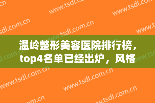 温岭整形美容医院排行榜，top4名单已经出炉，风格多样快来看看吧！(温岭哪家整形医院好)