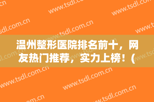 温州整形医院排名前十，网友热门推荐，实力上榜！(温州整形医院排名前三的)