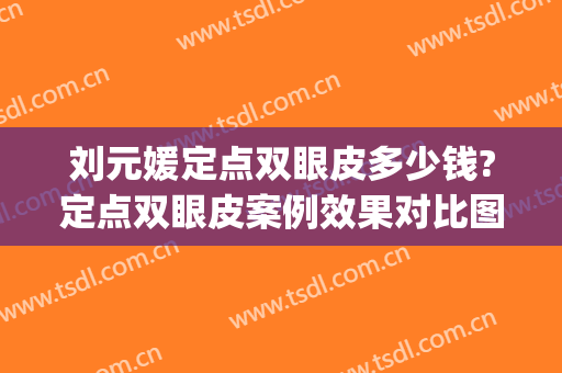 刘元媛定点双眼皮多少钱?定点双眼皮案例效果对比图_遂宁市中心医院