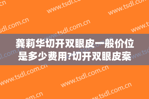 龚莉华切开双眼皮一般价位是多少费用?切开双眼皮案例效果对比图_好大夫工作室