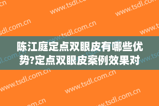 陈江庭定点双眼皮有哪些优势?定点双眼皮案例效果对比图_成都八大处医疗美容医院