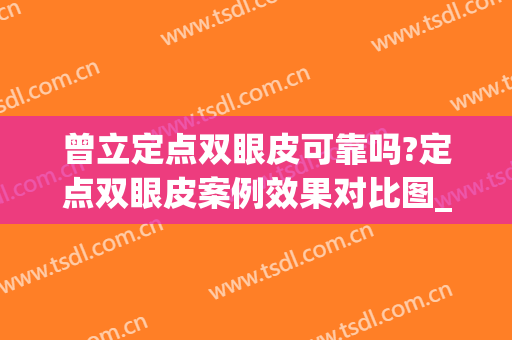 曾立定点双眼皮可靠吗?定点双眼皮案例效果对比图_广东省第二人民医院